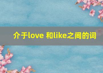 介于love 和like之间的词